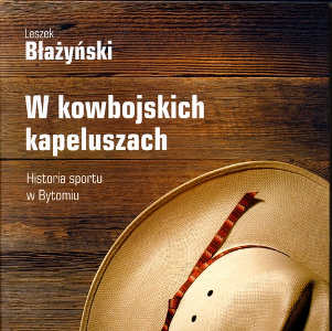 Okładka książki pt.: „<i>W kowbojskich kapeluszach: historia sportu w Bytomiu</i>”