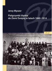 Okładka książki pt.: „<i>Pielgrzymki śląskie do Ziemi Świętej w latach 1840-1914 : studia i materiały </i>”