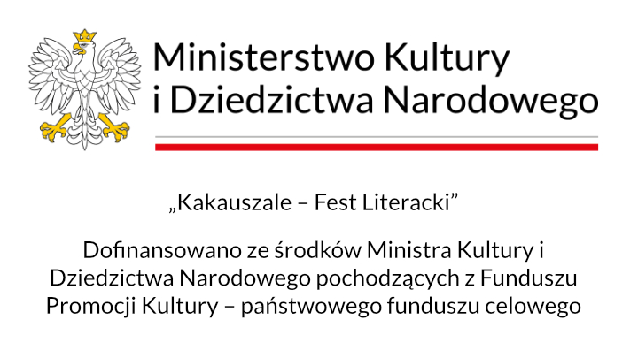 „Kakauszale – Fest Literacki” Dofinansowano ze środków Ministra Kultury i Dziedzictwa Narodowego pochodzących z Funduszu Promocji Kultury – państwowego funduszu celowego