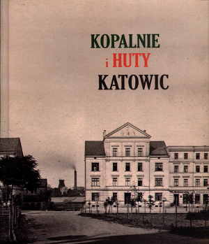 Okładka książki pt.: „<i>Kopalnie i Huty Katowic</i>”