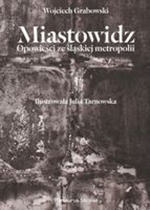 Okładka książki pt.: „<i>Miastowidz : opowieści ze śląskiej metropolii</i>”