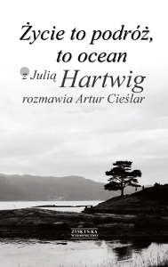 Okładka książki pt.: „Życie to podróż to ocean<br />z Julią Hartwig rozmawia Artur Cieślar”